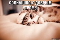 солнышко, с добрым утром ;) 