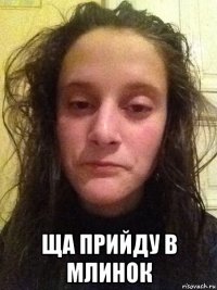  ща прийду в млинок