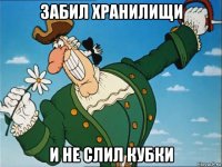 забил хранилищи и не слил кубки
