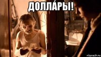 доллáры! 