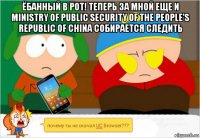 ёбанный в рот! теперь за мной еще и ministry of public security of the people's republic of china собирается следить 