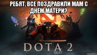 ребят, все поздравили мам с днём матери? 