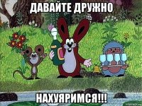 давайте дружно нахуяримся!!!
