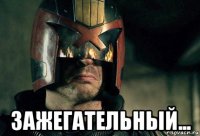  зажегательный...
