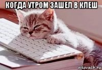 когда утром зашел в клеш 