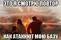 это я смотрю повтор как атаккют мою базу