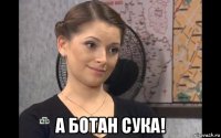  а ботан сука!