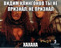 видим клингонов ты не признал, не признал хахаха