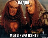 ладно, мы в рура пэнтэ