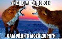 уйди с моей дороги сам уйди с моей дороги