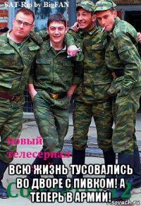  всю жизнь тусовались во дворе с пивком! а теперь в армий!