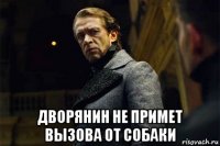  дворянин не примет вызова от собаки