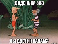 дяденька зоз вы едете к лавам?