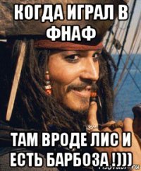 когда играл в фнаф там вроде лис и есть барбоза !)))