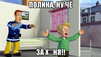 полина, ну чё за х**ня!!