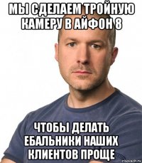 мы сделаем тройную камеру в айфон 8 чтобы делать ебальники наших клиентов проще