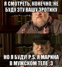 я смотреть, конечно, не буду эту вашу эротику но я буду! p.s. я марина в мужском теле ;3
