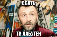 єбать ти лабутен
