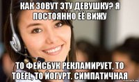 как зовут эту девушку? я постоянно её вижу то фейсбук рекламирует, то toefl, то йогурт. симпатичная