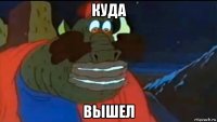 куда вышел