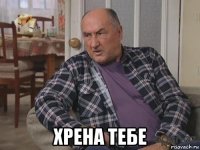  хрена тебе