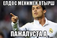 елдос менимен отырш пажалуста а