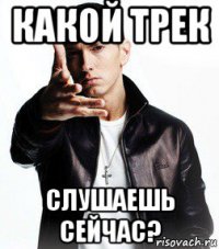 какой трек слушаешь сейчас?