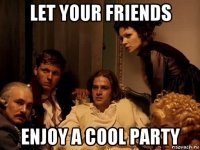 let your friends enjoy a cool party
