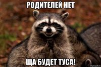 родителей нет ща будет туса!