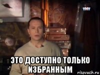  это доступно только избранным