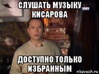 слушать музыку кисарова доступно только избранным