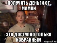 получить деньги от мамки это доступно только избранным