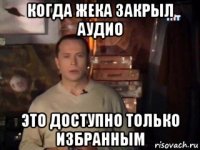 когда жека закрыл аудио это доступно только избранным