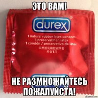 это вам! не размножайтесь пожалуйста!