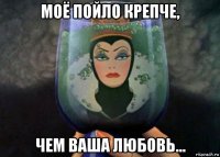 моё пойло крепче, чем ваша любовь…