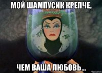 мой шампусик крепче, чем ваша любовь…