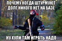 почему когда штурмуют долг никого нет на базе ну хули там играть надо