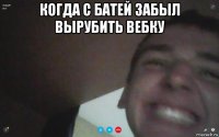 когда с батей забыл вырубить вебку 