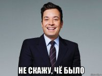  не скажу, чё было