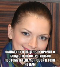  фанатики и пацаны и прочие с каждым не встретишься поэтому и телефон свой я тоже не дам