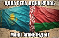 одна вера, одна кровь мәңгі ағайынды!