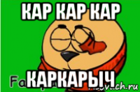 кар кар кар каркарыч