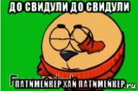 до свидули до свидули патимейкер хай патимейкер