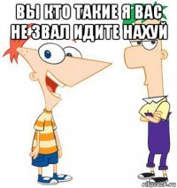 вы кто такие я вас не звал идите нахуй 