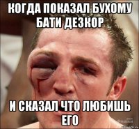 когда показал бухому бати дезкор и сказал что любишь его