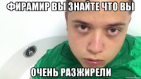 фирамир вы знайте что вы очень разжирели