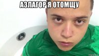 азлагор я отомщу 