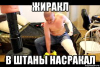 жиракл в штаны насракал
