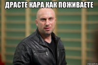 драсте кара как поживаете 