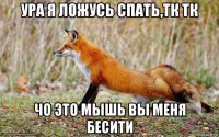 ура я ложусь спать,тк тк чо это мышь вы меня бесити